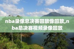 nba直播录像网,nba录像 视频直播