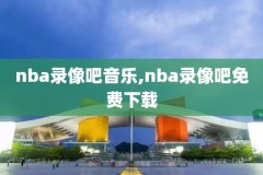 nba录像nba直播回放,nba录像回放超清录像