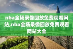 nba比赛录像回放mp4下载,nba比赛录像全场录像下载