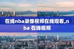 nba篮球直播免费录像回看,nba篮球视频直播