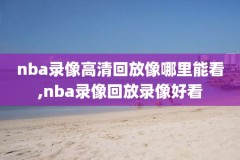 nba直播录像回放cnba,NBA直播录像回放观看