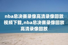 nba最新录像回放g2,nba2021录像高清回放