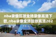 nba录像高清录像2021年,nba录像高清回放像完整版