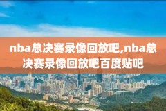 nba总决赛g4录像2017,nba总决赛2020g3全场回放