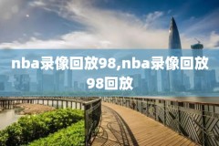 nba录像回放高清录像,nba录像回放高清录像回放中文解说