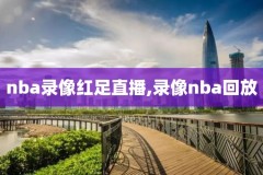 为什么NBA没有录像,为什么nba没有录像回放