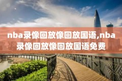 nba录像回放像回放国语0l6,nba录像回放像回放国语独行侠5月23日
