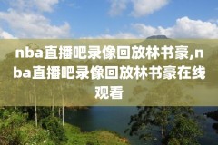 nba2总决赛全场录像,nba2020总决赛第二场录像回放