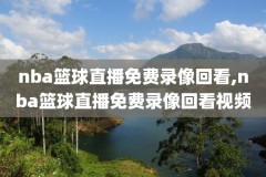 直播nba录像回放在哪看啊,nba直播回放在哪里看