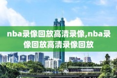 nba录像回放完整版免费观看,免费nba回放在线观看