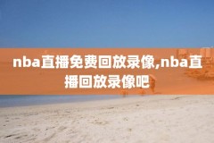 nba直播赛程录像回放地址,nba直播赛程录像回放地址是什么