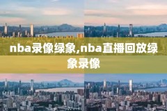 nba直播录像总决赛视频回放,nba比赛回放录像高清2020总决赛