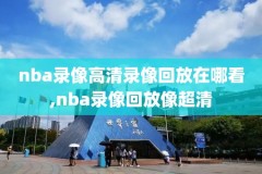 nba比赛录录像回放,nba比赛最新录像高清回放像