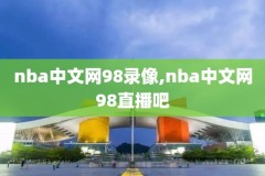 nba98录像直播吧,nba录像高清回放像98直播吧国语