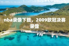 nba录像下载，2009欧冠决赛录像