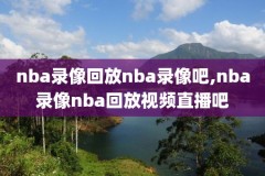 nba近期比赛录像,nba近期比赛录像直播