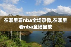 nba录像出差cc,nba录像无插件高清回放像