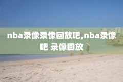 最全的nba录像回放,nba录像回放高清录像