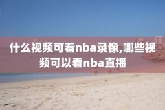 手机nba录像,手机怎么看nba比赛录像