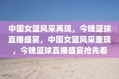中国女篮风采再现，今晚篮球直播盛宴，中国女篮风采重现，今晚篮球直播盛宴抢先看