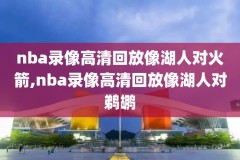 nba新常规赛录像视频回放,nba新常规赛录像视频回放在线观看