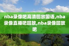 nba录像回放yonfshi,Nba录像回放免费