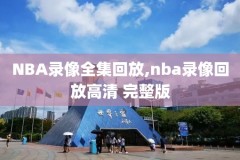 nba录像直播回放录象,nba 录像回放直播