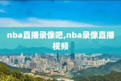 直播nba直播录像回放,直播nba直播录像回放在哪看