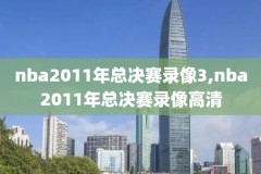 nba总决赛录像回放像2011,nba总决赛视频录像回放