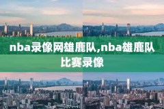 nba篮网雄鹿G5全场录像回放,篮网雄鹿g5全场录像回放中文版