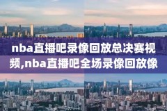 腾讯视频乔丹nba总决赛录像回放,乔丹总决赛视频回放国语
