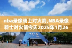 nba篮球回放录像转播时间,nba篮球回放视频