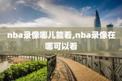 nba录像回放全场录像,nba录像回放全场录像10日