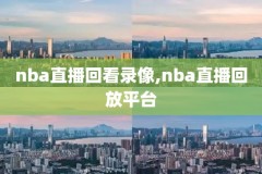 nba腾讯录像回放免费,nba录像回录像腾讯