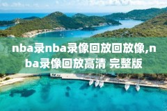 nba录像回放高清录像免费下载,nba录像高清回放像nba录像