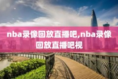 nba录像nba录像免费看,nba录像在线观看免费