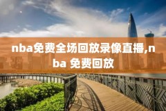 nba录像回放完整版中文微博,nba比赛录像微博