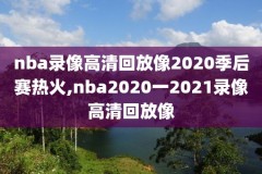 nba上赛季总决赛录像,nba20202021赛季总决赛回放