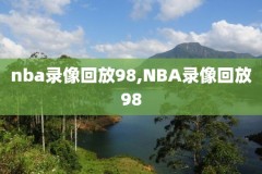 nba98回放全场录像高清下载,nba98录像回放视频
