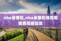 nba季前赛录像2018-19,nba季前赛录像2021