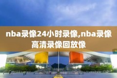 nba录像回放新赛季,新赛季nba录像超清回放像