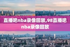 腾讯体nba录像回放,腾讯体育nba回看