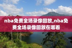 nba录像回放观看免费,nba录像回放完整cc