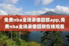 nba录像免费回放,nba录像免费回放完整版高清