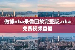 现在为什么nba不能看录像了,nba现在为什么没有视频直播