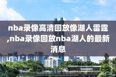 nba录像回放火箭快船视频,nba录像高清回放像火箭对快船