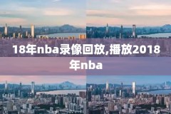 nba录像回放完整版热火18日,nba热火比赛录像回放