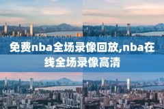 nba录像免费回放完整版,nba全场录像回放像免费