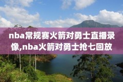 nba全场录像回放102tv,NBA全场录像回放免费观看