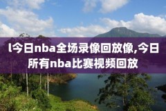 nba回放全场录像高清免费以前,nba回放全场录像高清免费以前的视频